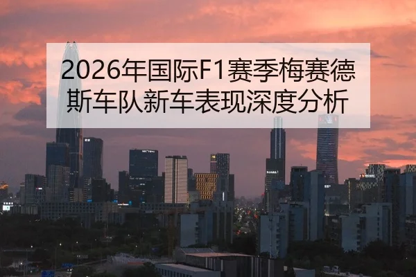 2026年国际F1赛季梅赛德斯车队新车表现深度分析