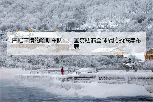 周冠宇续约哈斯车队：中国赞助商全球战略的深度布局