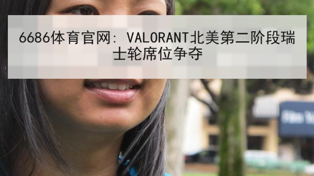 6686体育官网: VALORANT北美第二阶段瑞士轮席位争夺
