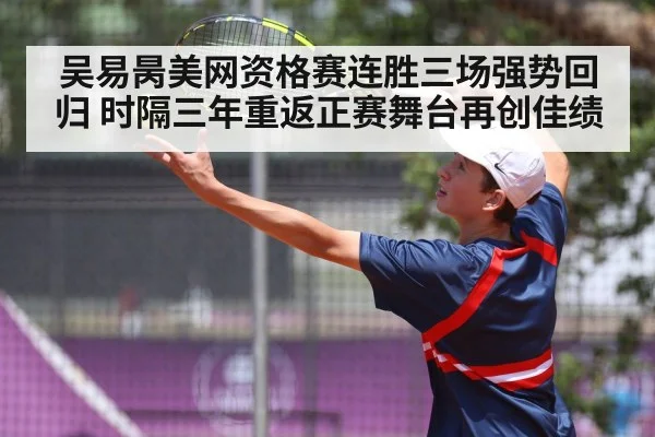 吴易昺美网资格赛连胜三场强势回归 时隔三年重返正赛舞台再创佳绩