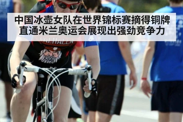 中国冰壶女队在世界锦标赛摘得铜牌直通米兰奥运会展现出强劲竞争力
