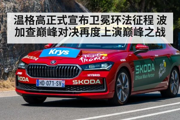 温格高正式宣布卫冕环法征程 波加查巅峰对决再度上演巅峰之战
