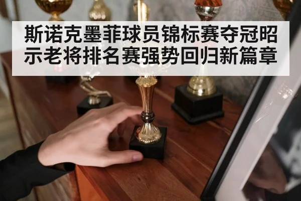 斯诺克墨菲球员锦标赛夺冠昭示老将排名赛强势回归新篇章