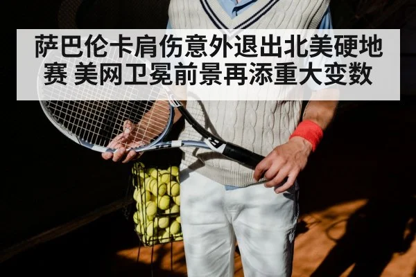 萨巴伦卡肩伤意外退出北美硬地赛 美网卫冕前景再添重大变数