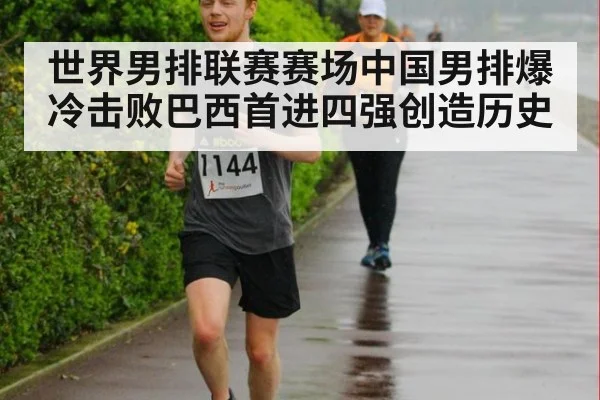 世界男排联赛赛场中国男排爆冷击败巴西首进四强创造历史